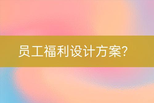 員工福利設(shè)計方案？
