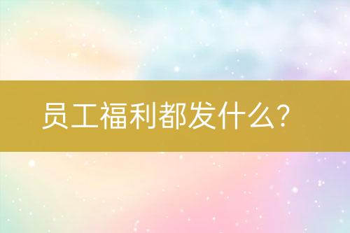 員工福利都發(fā)什么？