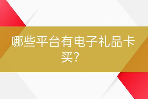 哪些平臺(tái)有電子禮品卡買(mǎi)？