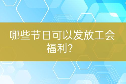 哪些節(jié)日可以發(fā)放工會(huì)福利？