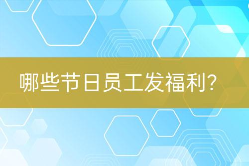 哪些節(jié)日員工發(fā)福利？