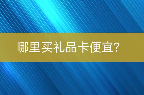 哪里買(mǎi)禮品卡便宜？