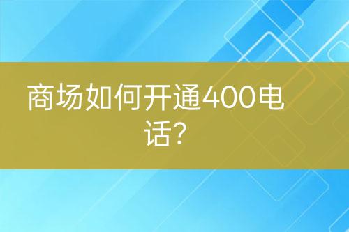 商場如何開通400電話？