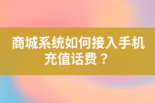 商城系統(tǒng)如何接入手機(jī)充值話費(fèi)？