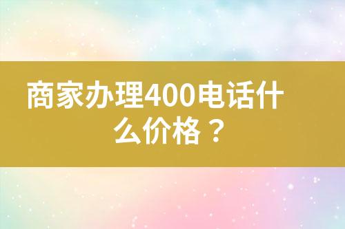 商家辦理400電話什么價格？