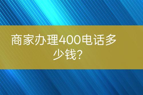 商家辦理400電話多少錢？