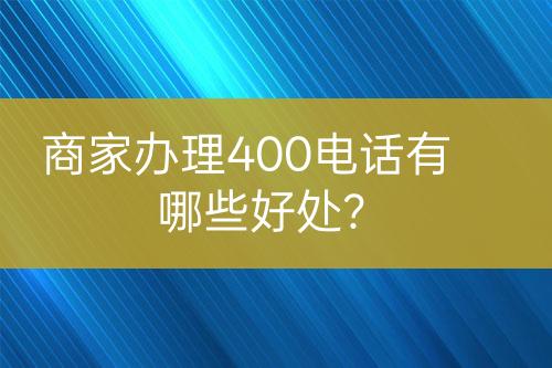 商家辦理400電話有哪些好處？