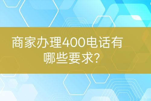 商家辦理400電話有哪些要求？
