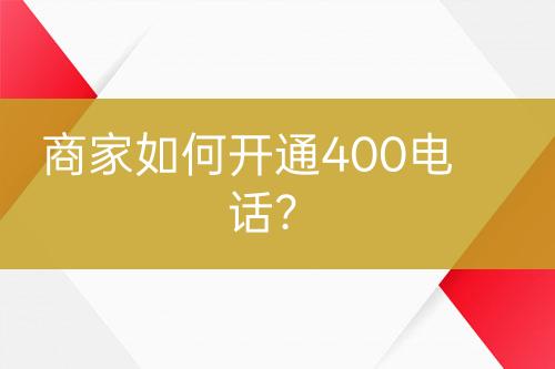 商家如何開通400電話？
