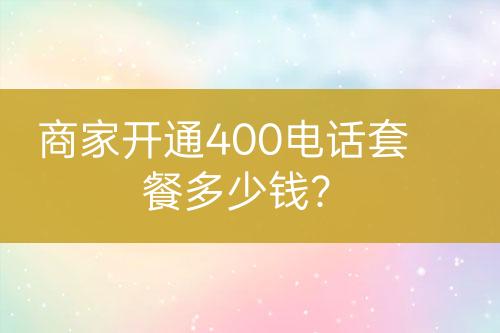 商家開通400電話套餐多少錢？