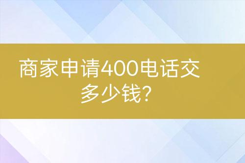 商家申請(qǐng)400電話交多少錢(qián)？