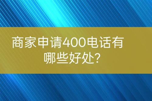 商家申請400電話有哪些好處？