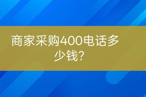 商家采購400電話多少錢？