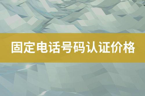 固定電話號(hào)碼認(rèn)證價(jià)位