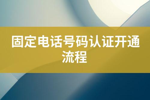 固定電話號(hào)碼認(rèn)證開通流程