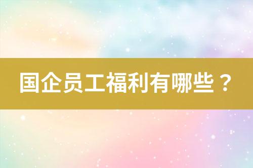 國(guó)企員工福利有哪些？