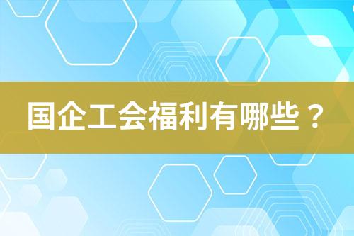 國企工會福利有哪些？