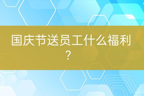 國(guó)慶節(jié)送員工什么福利？