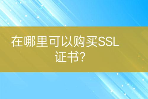 在哪里可以購(gòu)買(mǎi)SSL證書(shū)？