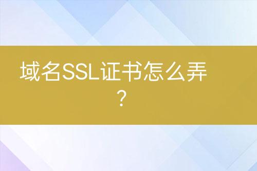 域名SSL證書怎么弄？