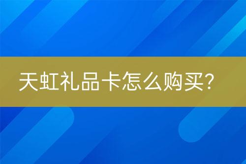 天虹禮品卡怎么購買？