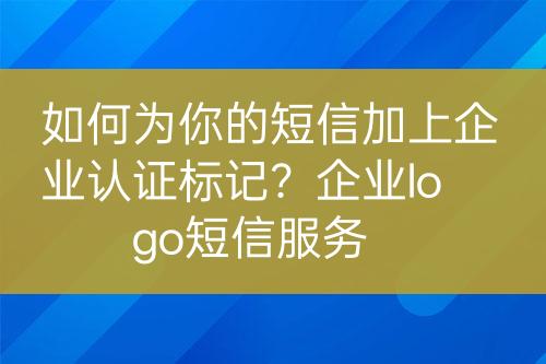 如何為你的短信加上企業(yè)認證標記？企業(yè)logo短信服務(wù)