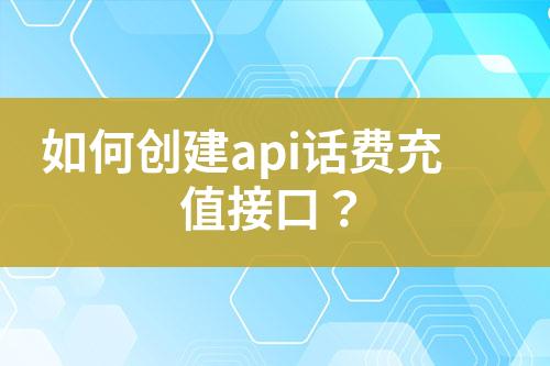 如何創(chuàng)建api話(huà)費(fèi)充值接口？