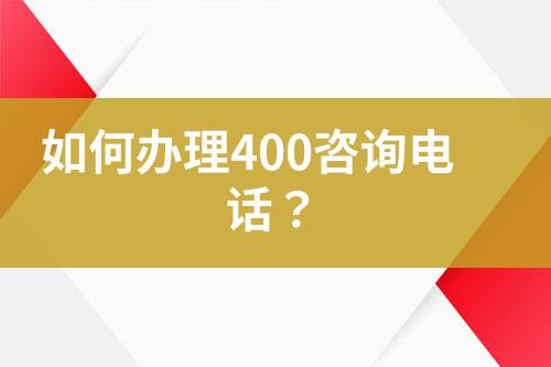 如何辦理400咨詢電話？