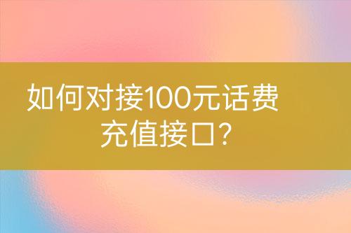 如何對接100元話費充值接口？