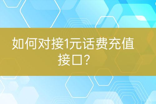 如何對接1元話費充值接口？