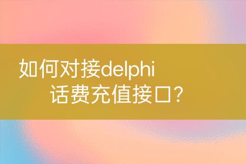 如何對接delphi話費(fèi)充值接口？