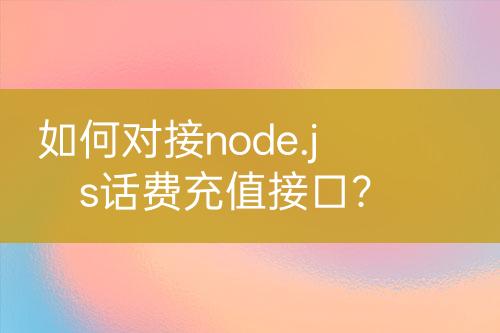 如何對(duì)接node.js話費(fèi)充值接口？