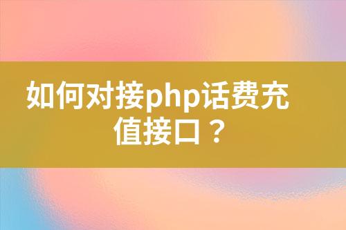 如何對(duì)接php話費(fèi)充值接口？