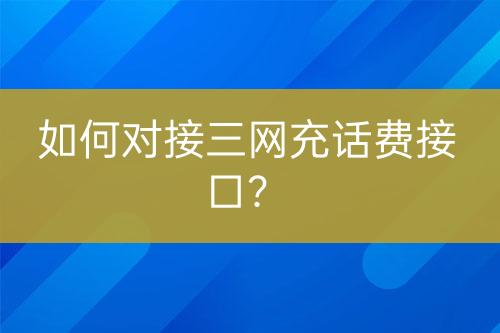 如何對(duì)接三網(wǎng)充話費(fèi)接口？