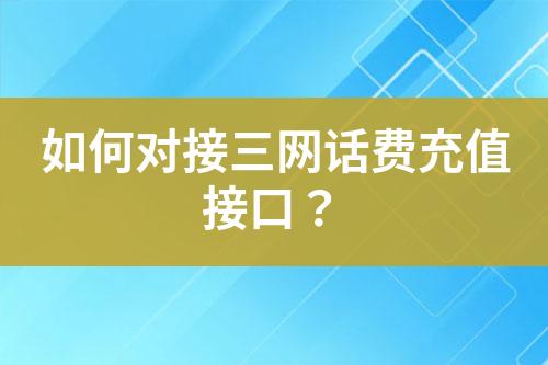 如何對(duì)接三網(wǎng)話費(fèi)充值接口？