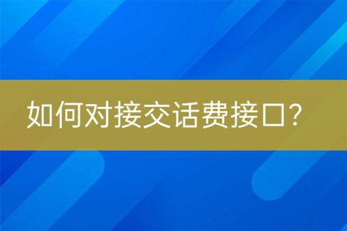 如何對(duì)接交話(huà)費(fèi)接口？