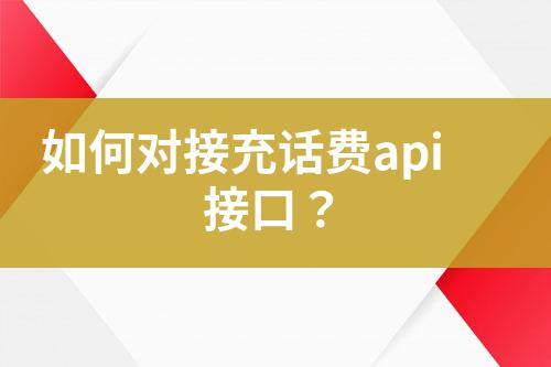 如何對(duì)接充話費(fèi)api接口？