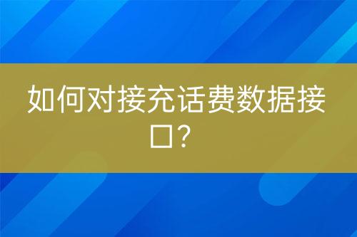 如何對接充話費(fèi)數(shù)據(jù)接口？