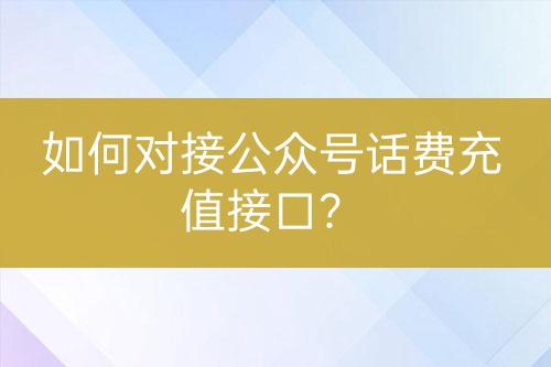 如何對(duì)接公眾號(hào)話費(fèi)充值接口？