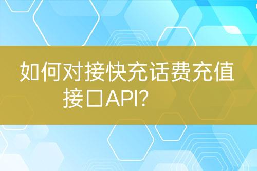 如何對(duì)接快充話費(fèi)充值接口API？