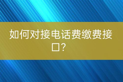 如何對接電話費繳費接口？