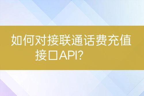 如何對接聯(lián)通話費(fèi)充值接口API？