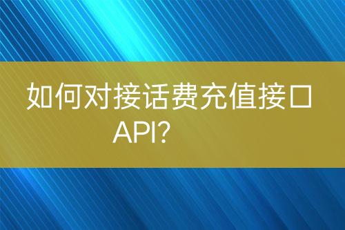 如何對(duì)接話費(fèi)充值接口API？