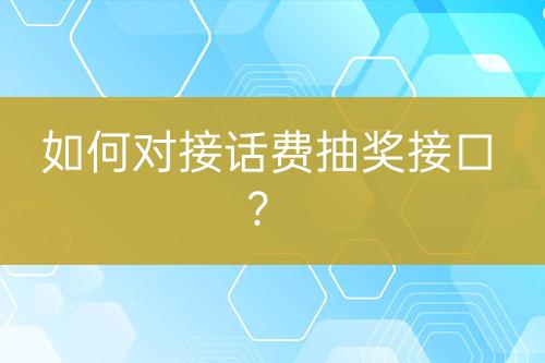 如何對(duì)接話費(fèi)抽獎(jiǎng)接口？