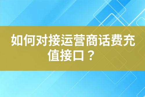 如何對(duì)接運(yùn)營(yíng)商話費(fèi)充值接口？