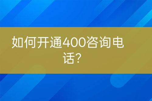 如何開通400咨詢電話？