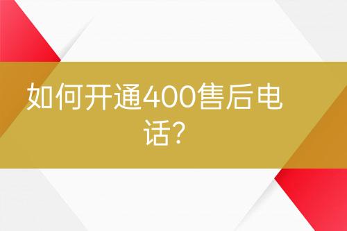 如何開(kāi)通400售后電話？