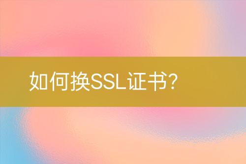 如何換SSL證書？