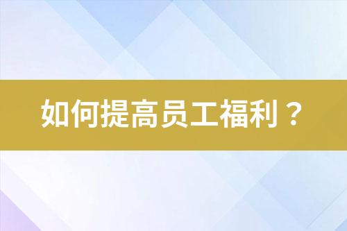 如何提高員工福利？