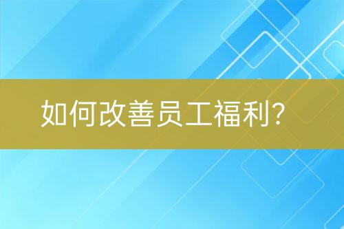 如何改善員工福利？